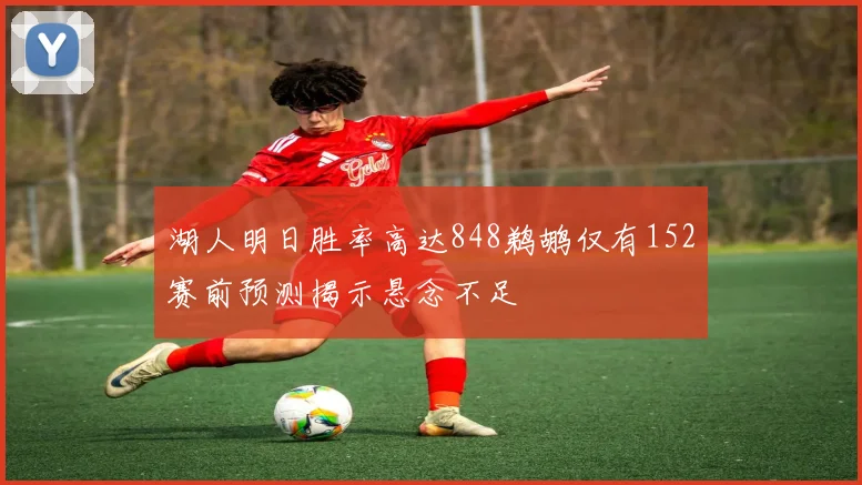 湖人明日胜率高达848鹈鹕仅有152赛前预测揭示悬念不足