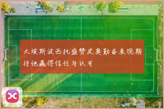 大埃斯波西托盛赞皮奥勤奋表现期待他赢得信任与认可