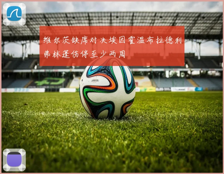 维尔茨缺席对决埃因霍温布拉德利弗林蓬伤停至少两周