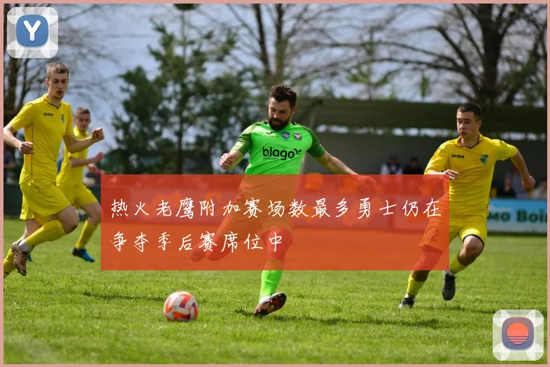热火老鹰附加赛场数最多勇士仍在争夺季后赛席位中