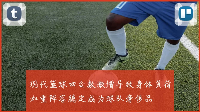 现代篮球回合数激增导致身体负荷加重阵容稳定成为球队奢侈品