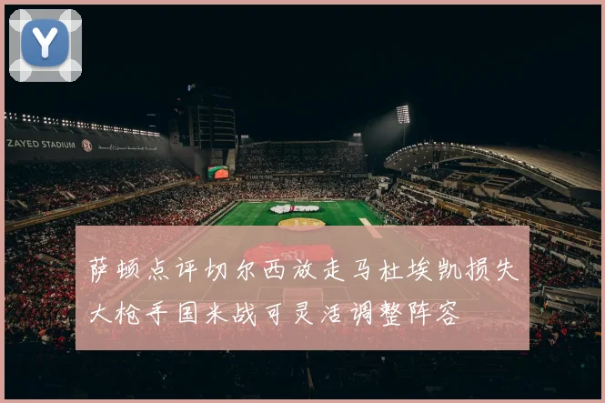 萨顿点评切尔西放走马杜埃凯损失大枪手国米战可灵活调整阵容