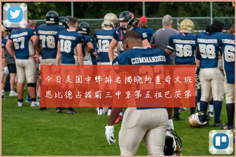 今日美国中锋排名揭晓约基奇文班恩比德占据前三申京第五祖巴茨第九