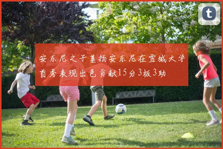 安东尼之子基扬安东尼在雪城大学首秀表现出色贡献15分3板3助