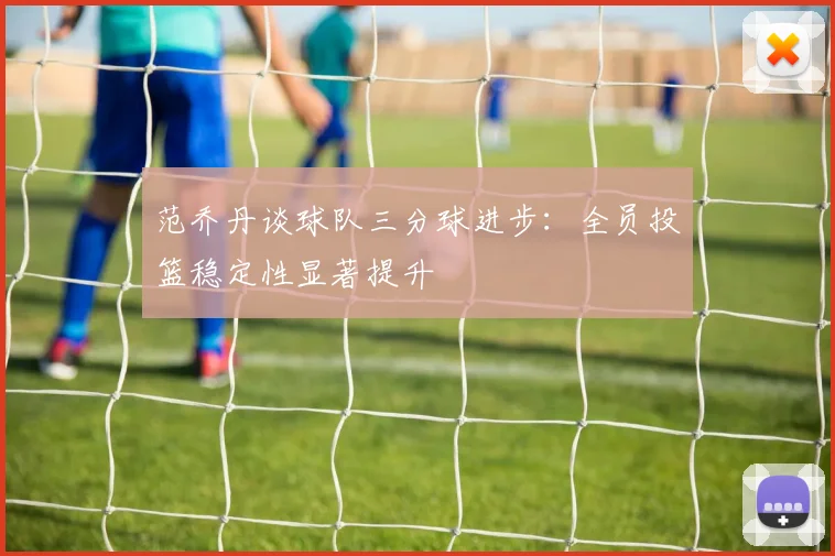 范乔丹谈球队三分球进步：全员投篮稳定性显著提升
